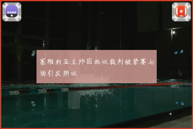 塞维利亚主帅因抗议裁判被禁赛七场引发热议
