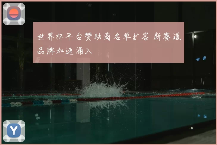 世界杯平台赞助商名单扩容 新赛道品牌加速涌入