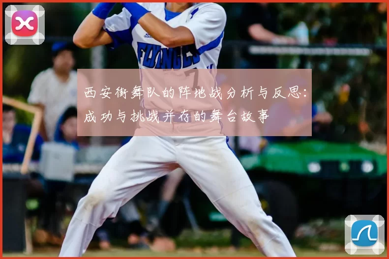 西安街舞队的阵地战分析与反思:成功与挑战并存的舞台故事