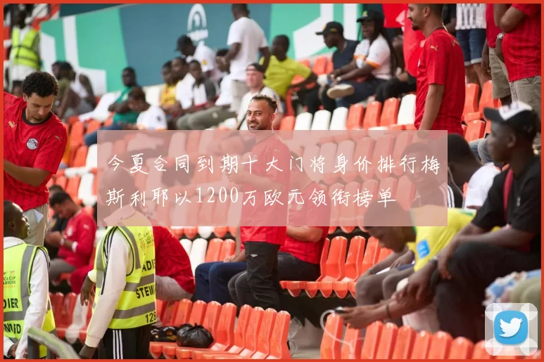 今夏合同到期十大门将身价排行梅斯利耶以1200万欧元领衔榜单