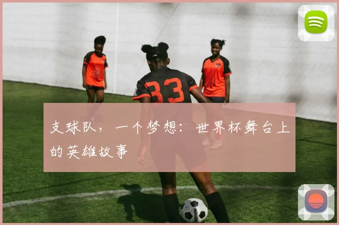 支球队,一个梦想:世界杯舞台上的英雄故事