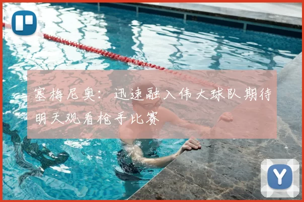 塞梅尼奥：迅速融入伟大球队期待明天观看枪手比赛