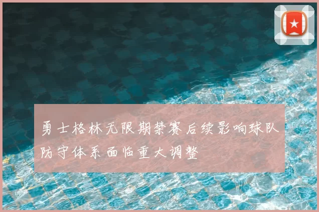 勇士格林无限期禁赛后续影响球队防守体系面临重大调整