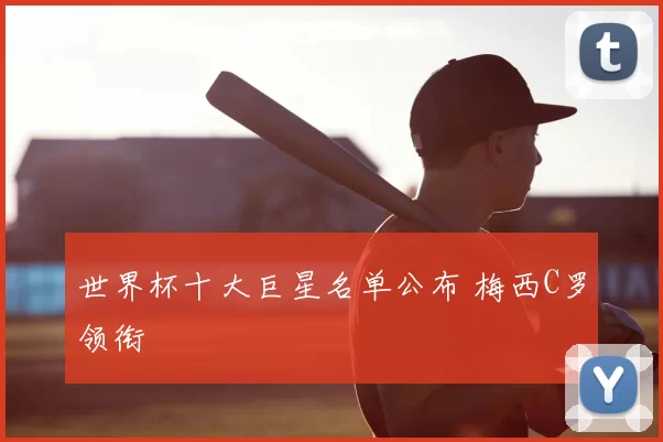 世界杯十大巨星名单公布 梅西C罗领衔
