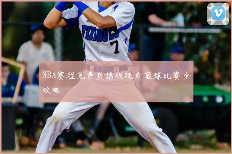 NBA赛程免费直播线观看篮球比赛全攻略