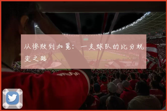 从惨败到加冕：一支球队的比分蜕变之路