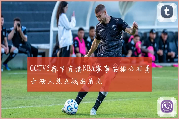 CCTV5春节直播NBA赛事安排公布勇士湖人焦点战成看点