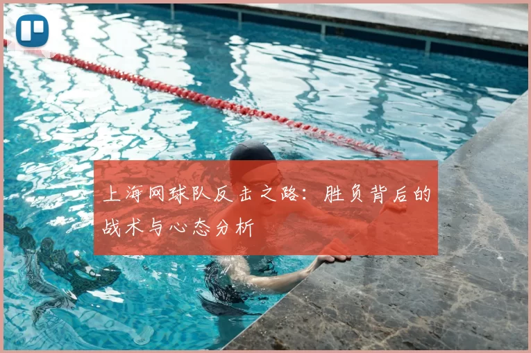 上海网球队反击之路：胜负背后的战术与心态分析