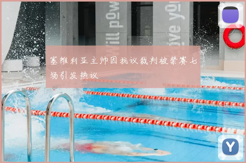 塞维利亚主帅因抗议裁判被禁赛七场引发热议