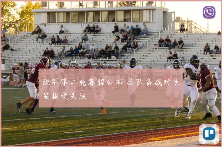 欧冠第二轮赛程公布 各队备战对决安排受关注