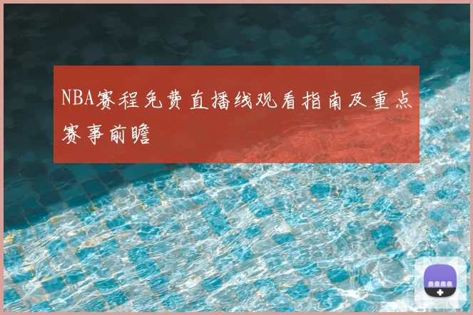 NBA赛程免费直播线观看指南及重点赛事前瞻