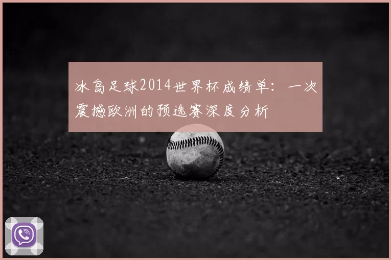 冰岛足球2014世界杯成绩单:一次震撼欧洲的预选赛深度分析