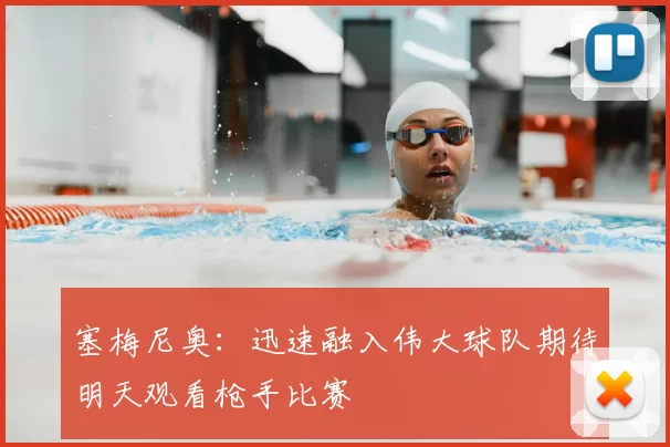 塞梅尼奥:迅速融入伟大球队期待明天观看枪手比赛
