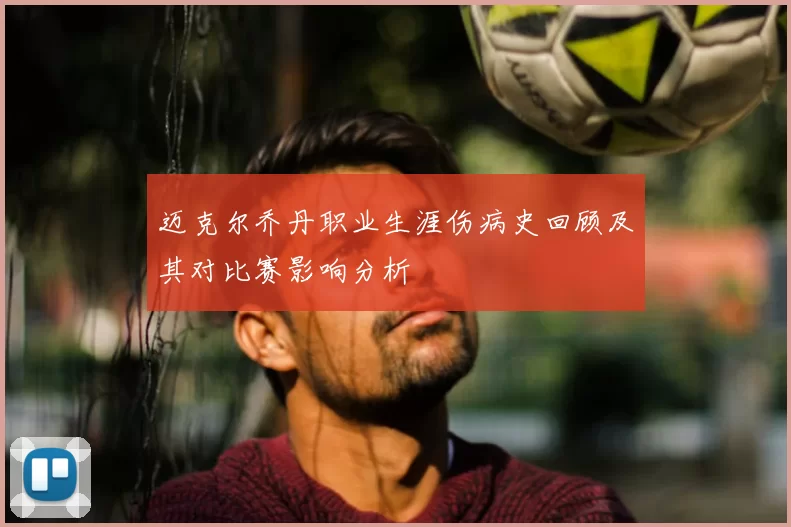 迈克尔乔丹职业生涯伤病史回顾及其对比赛影响分析
