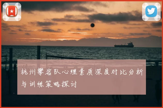 杭州攀岩队心理素质深度对比分析与训练策略探讨