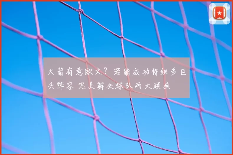火箭有意欧文?若能成功将组多巨头阵容 完美解决球队两大顽疾
