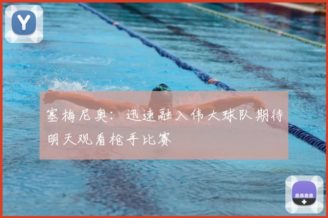 塞梅尼奥：迅速融入伟大球队期待明天观看枪手比赛