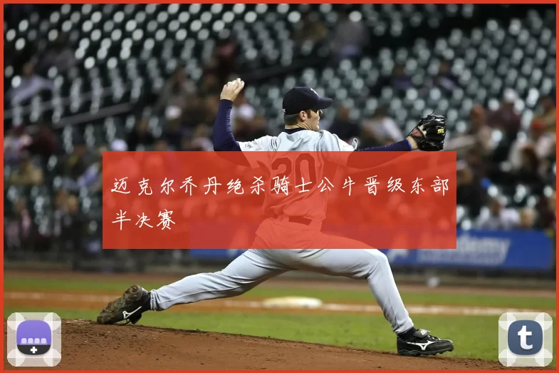 迈克尔乔丹绝杀骑士公牛晋级东部半决赛
