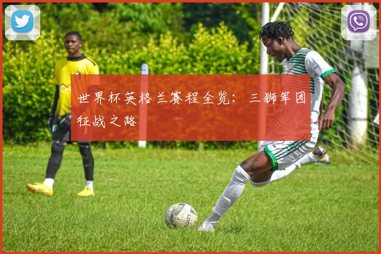 世界杯英格兰赛程全览：三狮军团征战之路