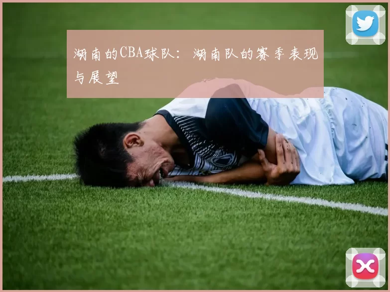 湖南的CBA球队：湖南队的赛季表现与展望