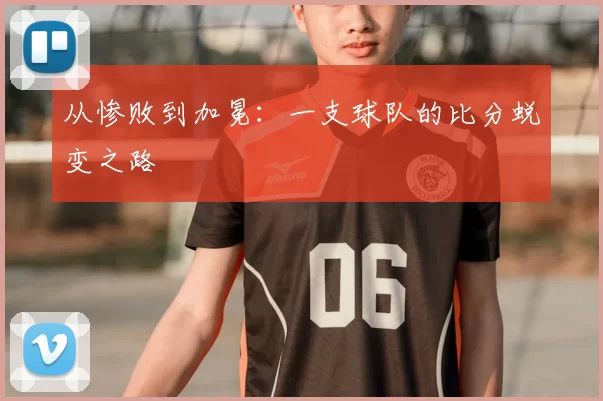 从惨败到加冕:一支球队的比分蜕变之路