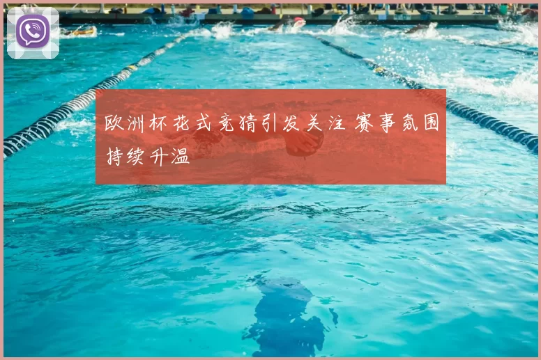 欧洲杯花式竞猜引发关注 赛事氛围持续升温