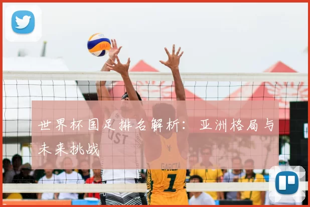 世界杯国足排名解析：亚洲格局与未来挑战