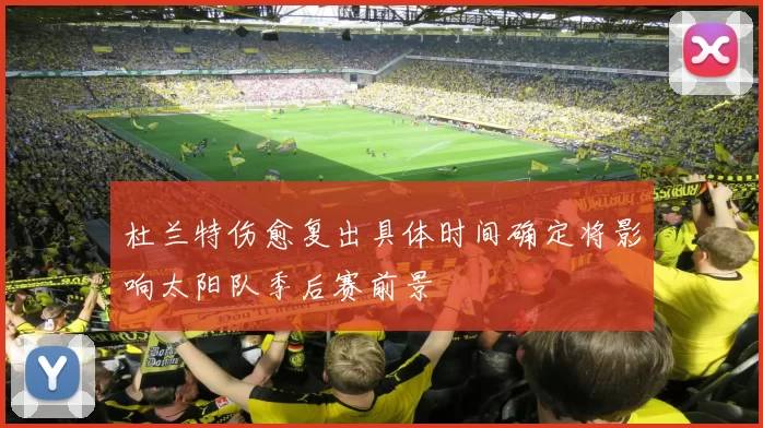 杜兰特伤愈复出具体时间确定将影响太阳队季后赛前景