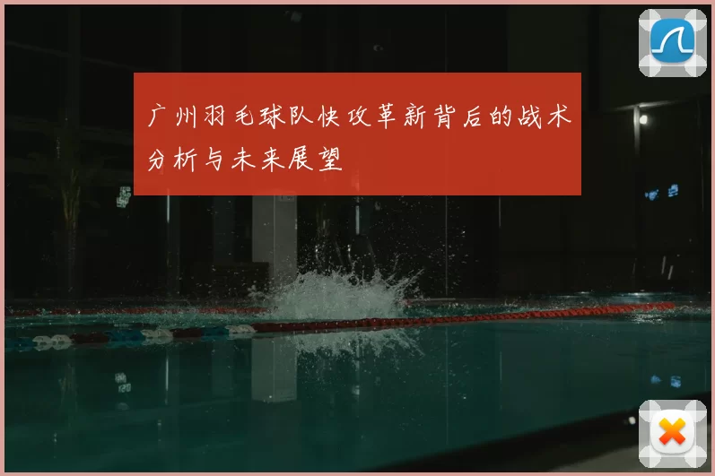 广州羽毛球队快攻革新背后的战术分析与未来展望