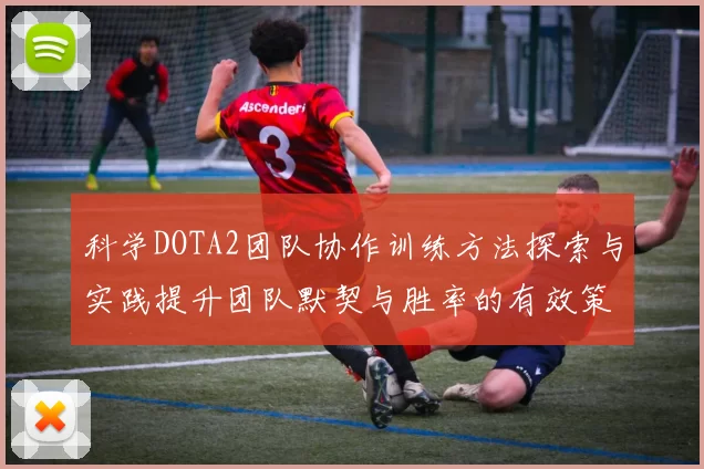 科学DOTA2团队协作训练方法探索与实践提升团队默契与胜率的有效策略
