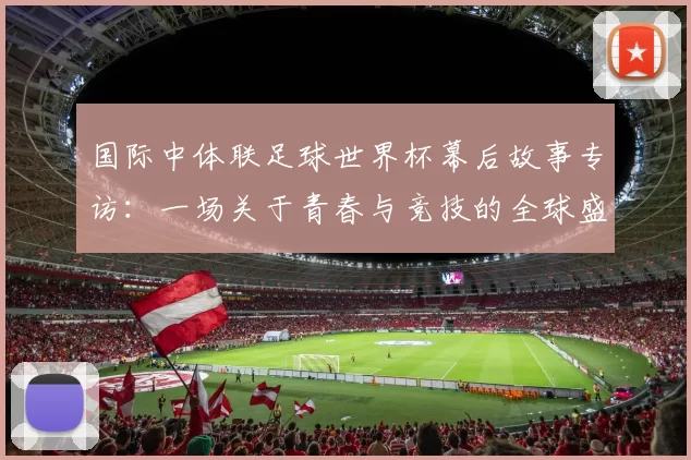 国际中体联足球世界杯幕后故事专访:一场关于青春与竞技的全球盛会