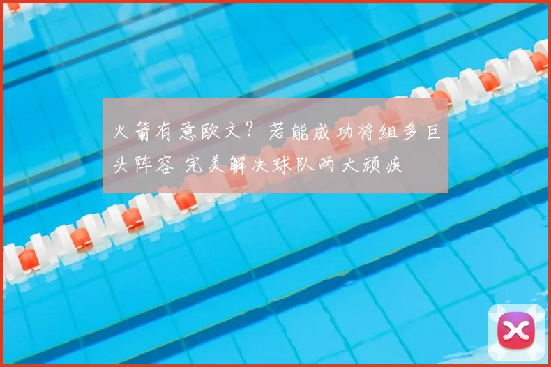 火箭有意欧文?若能成功将组多巨头阵容 完美解决球队两大顽疾