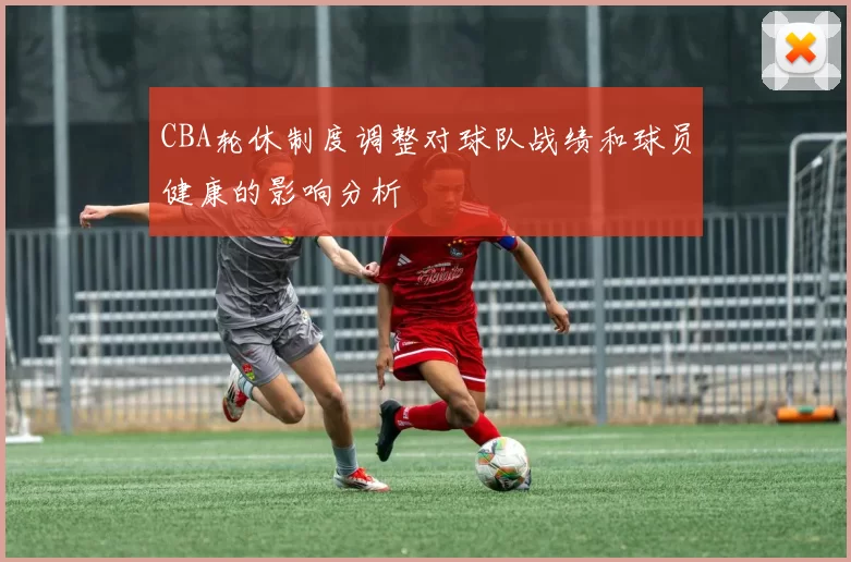 CBA轮休制度调整对球队战绩和球员健康的影响分析