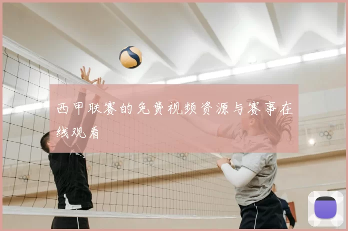 西甲联赛的免费视频资源与赛事在线观看