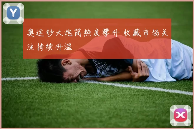奥运钞大炮筒热度攀升 收藏市场关注持续升温
