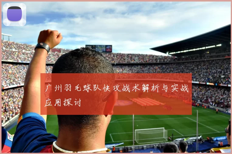 广州羽毛球队快攻战术解析与实战应用探讨