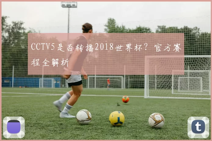 CCTV5是否转播2018世界杯?官方赛程全解析