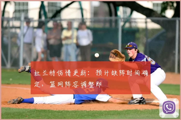 杜兰特伤情更新：预计缺阵时间确定，篮网阵容调整即