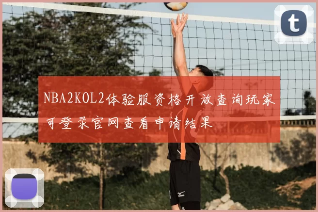 NBA2KOL2体验服资格开放查询玩家可登录官网查看申请结果