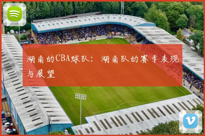 湖南的CBA球队：湖南队的赛季表现与展望