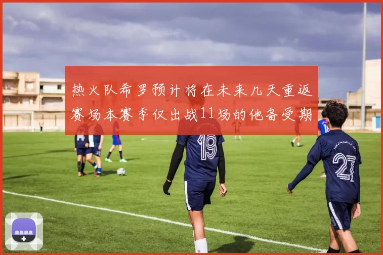 热火队希罗预计将在未来几天重返赛场本赛季仅出战11场的他备受期待