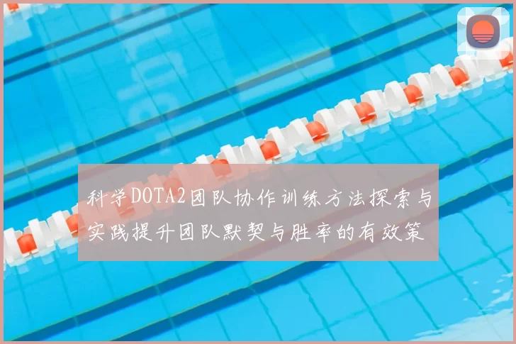 科学DOTA2团队协作训练方法探索与实践提升团队默契与胜率的有效策略
