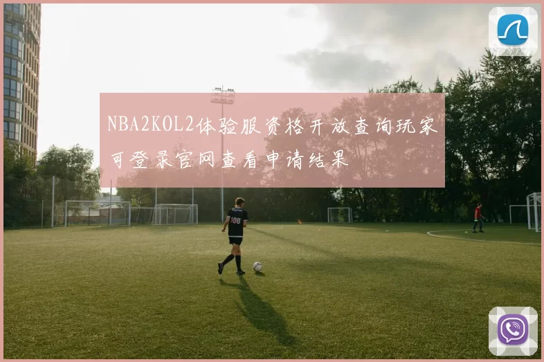 NBA2KOL2体验服资格开放查询玩家可登录官网查看申请结果