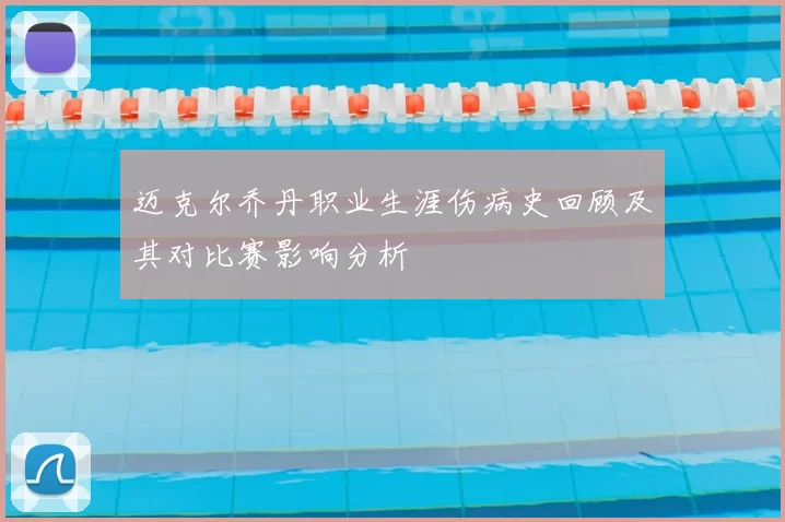 迈克尔乔丹职业生涯伤病史回顾及其对比赛影响分析