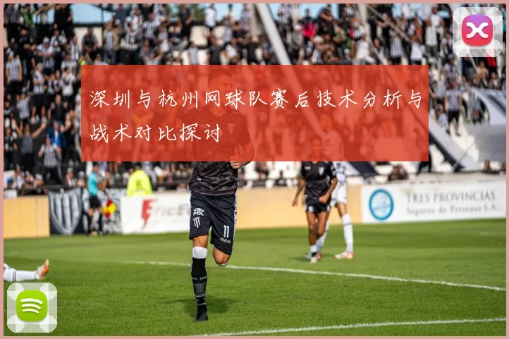 深圳与杭州网球队赛后技术分析与战术对比探讨
