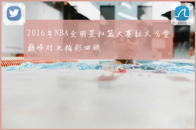 2016年NBA全明星扣篮大赛拉文戈登巅峰对决精彩回顾