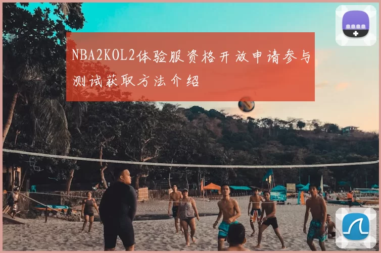 NBA2KOL2体验服资格开放申请参与测试获取方法介绍