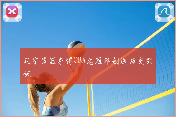 辽宁男篮夺得CBA总冠军创造历史突破