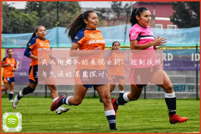 武汉街舞队的表现分析：控制技巧与失误的深度探讨