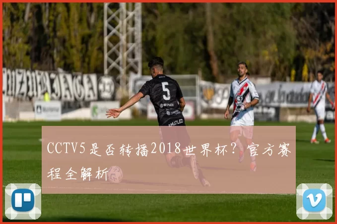 CCTV5是否转播2018世界杯？官方赛程全解析